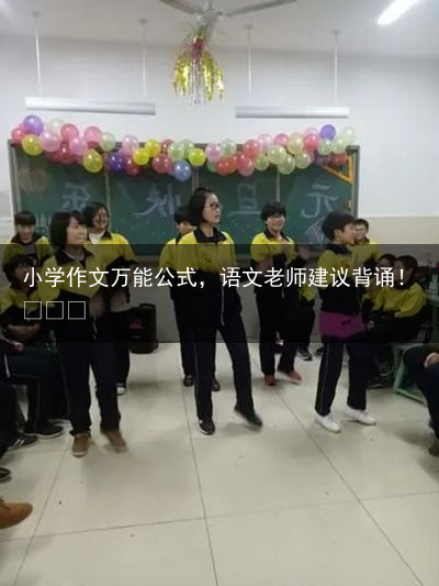 小学作文万能公式，语文老师建议背诵！​​​