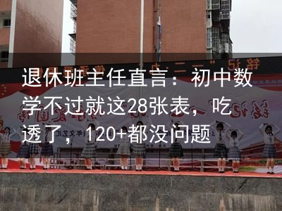 退休班主任直言：初中数学不过就这28张表，吃透了，120 都没问题