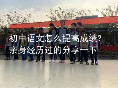 初中语文怎么提高成绩?亲身经历过的分享一下