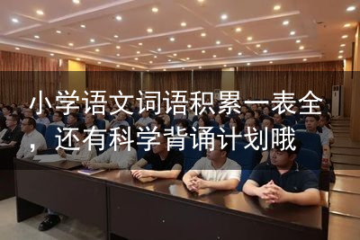 小学语文词语积累一表全，还有科学背诵计划哦