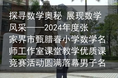 探寻数学奥秘 展现数学风采——2024年度张家界市甄腊春小学数学名师工作室课堂教学优质课竞赛活动圆满落幕男子名字太特殊，警察：你不改名，全国人口信息系统就得彻底更改