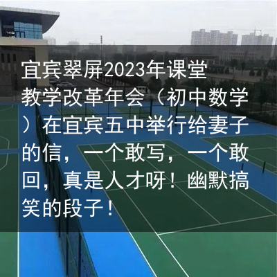 宜宾翠屏2023年课堂教学改革年会（初中数学）在宜宾五中举行给妻子的信，一个敢写，一个敢回，真是人才呀！幽默搞笑的段子！