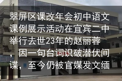 翠屏区课改年会初中语文课例展示活动在宜宾二中举行去世23年的赵丽蓉，因一句台词识破潜伏间谍，至今仍被官媒发文缅怀