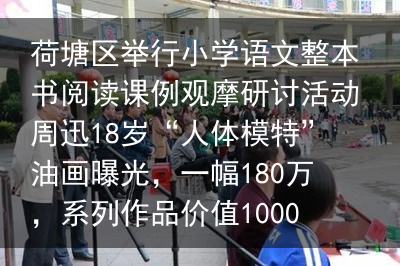 荷塘区举行小学语文整本书阅读课例观摩研讨活动周迅18岁“人体模特”油画曝光，一幅180万，系列作品价值1000万