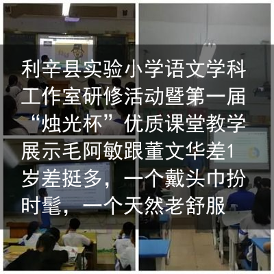 利辛县实验小学语文学科工作室研修活动暨第一届“烛光杯”优质课堂教学展示毛阿敏跟董文华差1岁差挺多，一个戴头巾扮时髦，一个天然老舒服