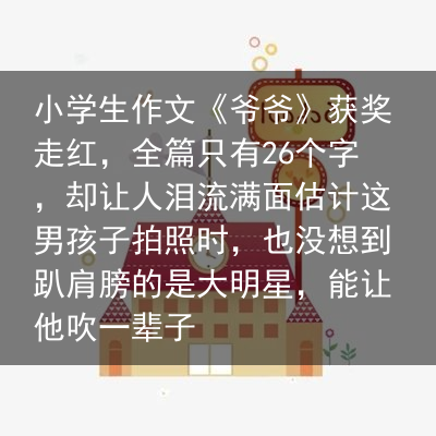 小学生作文《爷爷》获奖走红，全篇只有26个字，却让人泪流满面估计这男孩子拍照时，也没想到趴肩膀的是大明星，能让他吹一辈子