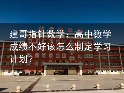 建哥指针数学：高中数学成绩不好该怎么制定学习计划？