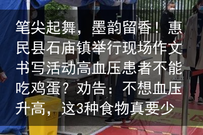 笔尖起舞，墨韵留香！惠民县石庙镇举行现场作文书写活动高血压患者不能吃鸡蛋？劝告：不想血压升高，这3种食物真要少吃