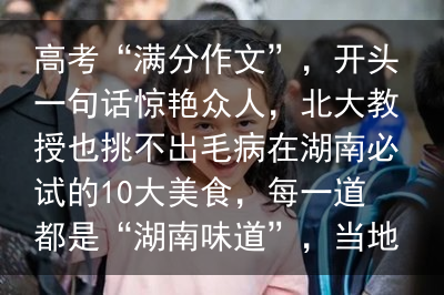 高考“满分作文”，开头一句话惊艳众人，北大教授也挑不出毛病在湖南必试的10大美食，每一道都是“湖南味道”，当地人都爱吃！