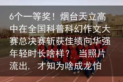 6个一等奖！烟台天立高中在全国科普科幻作文大赛总决赛斩获佳绩向华强年轻时长啥样？ 当照片流出, 才知为啥成龙怕他, 关之琳爱他