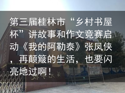 第三届桂林市“乡村书屋杯”讲故事和作文竞赛启动《我的阿勒泰》张凤侠，再颠簸的生活，也要闪亮地过啊！