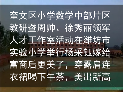 奎文区小学数学中部片区教研暨周帅、徐秀丽领军人才工作室活动在潍坊市实验小学举行杨采钰嫁给富商后更美了，穿露肩连衣裙喝下午茶，美出新高度