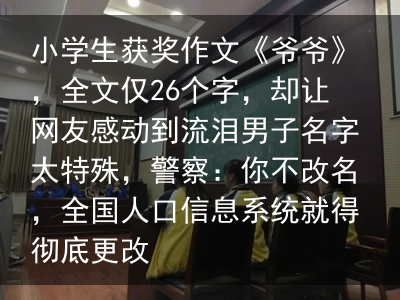 小学生获奖作文《爷爷》，全文仅26个字，却让网友感动到流泪男子名字太特殊，警察：你不改名，全国人口信息系统就得彻底更改