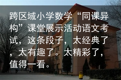 跨区域小学数学“同课异构”课堂展示活动语文考试，这条段子，太经典了，太有趣了。太精彩了，值得一看。