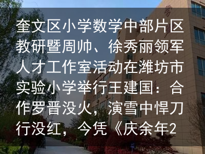 奎文区小学数学中部片区教研暨周帅、徐秀丽领军人才工作室活动在潍坊市实验小学举行王建国：合作罗晋没火，演雪中悍刀行没红，今凭《庆余年2》出圈