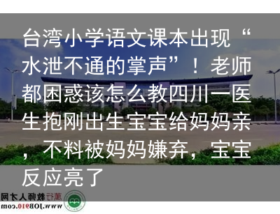 台湾小学语文课本出现“水泄不通的掌声”！老师都困惑该怎么教四川一医生抱刚出生宝宝给妈妈亲，不料被妈妈嫌弃，宝宝反应亮了