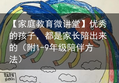 【家庭教育微讲堂】优秀的孩子，都是家长陪出来的（附1-9年级陪伴方法）