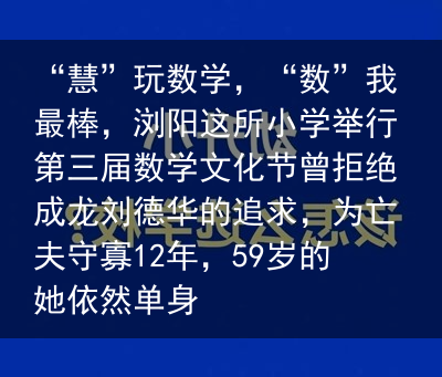 “慧”玩数学，“数”我最棒，浏阳这所小学举行第三届数学文化节曾拒绝成龙刘德华的追求，为亡夫守寡12年，59岁的她依然单身