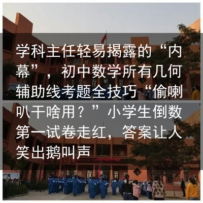 学科主任轻易揭露的“内幕”，初中数学所有几何辅助线考题全技巧“偷喇叭干啥用？”小学生倒数第一试卷走红，答案让人笑出鹅叫声