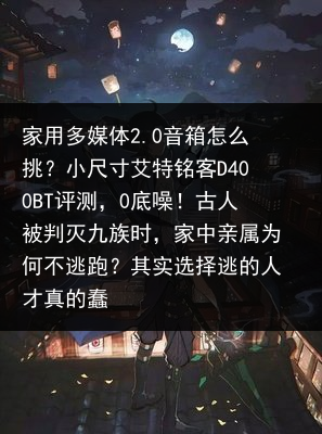 家用多媒体2.0音箱怎么挑？小尺寸艾特铭客D400BT评测，0底噪！古人被判灭九族时，家中亲属为何不逃跑？其实选择逃的人才真的蠢