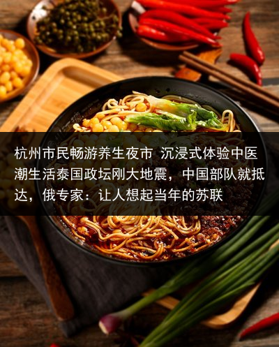 杭州市民畅游养生夜市 沉浸式体验中医潮生活泰国政坛刚大地震，中国部队就抵达，俄专家：让人想起当年的苏联