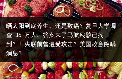 晒太阳到底养生，还是致癌？复旦大学调查 36 万人，答案来了马航残骸已找到？！失联前曾遭受攻击？美国故意隐瞒消息？