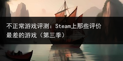 不正常游戏评测：Steam上那些评价最差的游戏（第三季）