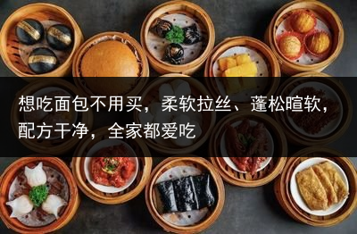 想吃面包不用买，柔软拉丝、蓬松暄软，配方干净，全家都爱吃