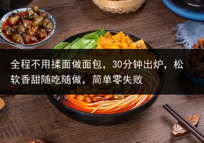 全程不用揉面做面包，30分钟出炉，松软香甜随吃随做，简单零失败