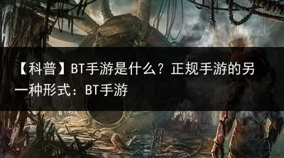 【科普】BT手游是什么？正规手游的另一种形式：BT手游