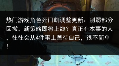 热门游戏角色死门凯调整更新：削弱部分回撤，新策略即将上线？真正有本事的人，往往会从4件事上善待自己，很不简单！