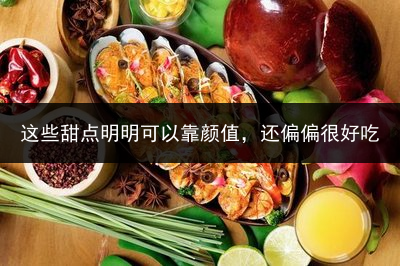 这些甜点明明可以靠颜值，还偏偏很好吃