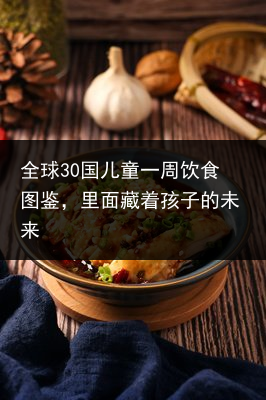 全球30国儿童一周饮食图鉴，里面藏着孩子的未来