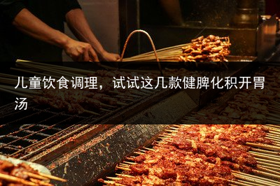 儿童饮食调理，试试这几款健脾化积开胃汤
