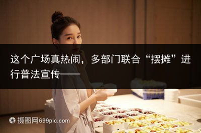 这个广场真热闹，多部门联合“摆摊”进行普法宣传——