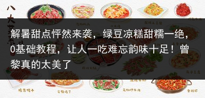 解暑甜点怦然来袭，绿豆凉糕甜糯一绝，0基础教程，让人一吃难忘韵味十足！曾黎真的太美了
