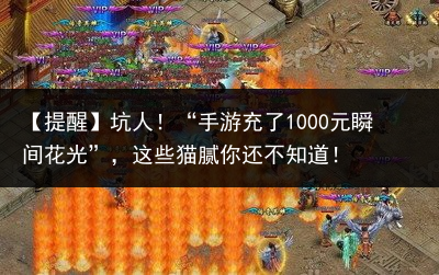 【提醒】坑人！“手游充了1000元瞬间花光”，这些猫腻你还不知道！