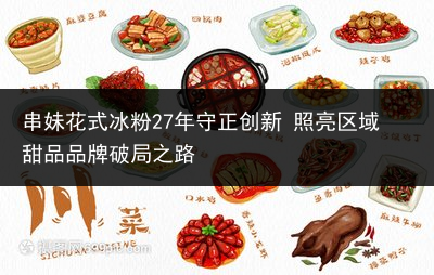 串妹花式冰粉27年守正创新 照亮区域甜品品牌破局之路