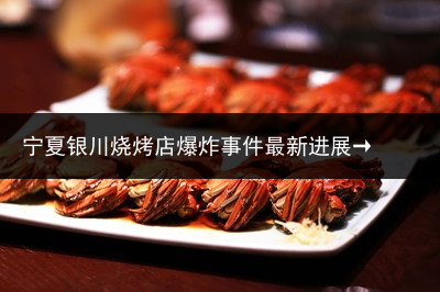 宁夏银川烧烤店爆炸事件最新进展→