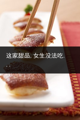 这家甜品,女生没法吃...