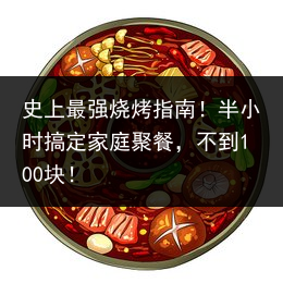 史上最强烧烤指南！半小时搞定家庭聚餐，不到100块！