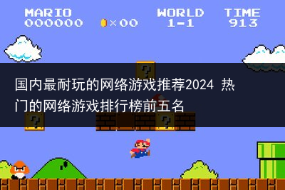 国内最耐玩的网络游戏推荐2024 热门的网络游戏排行榜前五名