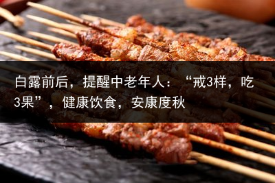 白露前后，提醒中老年人：“戒3样，吃3果”，健康饮食，安康度秋