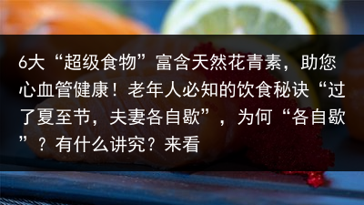 6大“超级食物”富含天然花青素，助您心血管健康！老年人必知的饮食秘诀“过了夏至节，夫妻各自歇”，为何“各自歇”？有什么讲究？来看