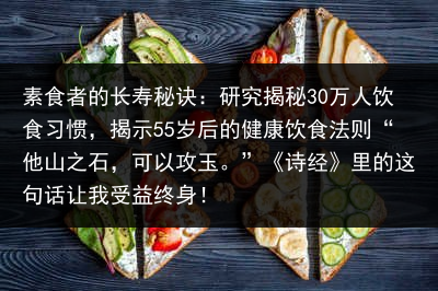 素食者的长寿秘诀：研究揭秘30万人饮食习惯，揭示55岁后的健康饮食法则“他山之石，可以攻玉。”《诗经》里的这句话让我受益终身！