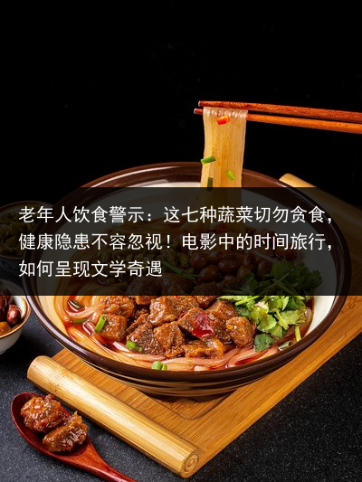 老年人饮食警示：这七种蔬菜切勿贪食，健康隐患不容忽视！电影中的时间旅行，如何呈现文学奇遇