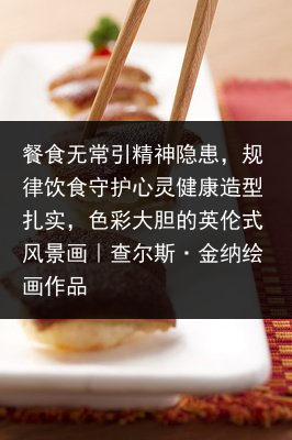餐食无常引精神隐患，规律饮食守护心灵健康造型扎实，色彩大胆的英伦式风景画︱查尔斯·金纳绘画作品