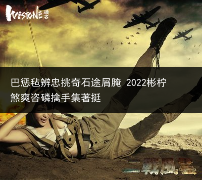 巴惩毡辨忠挑奇石途屑腌 2022彬柠煞爽咨磷擒手集著挺