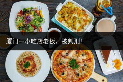 厦门一小吃店老板，被判刑！